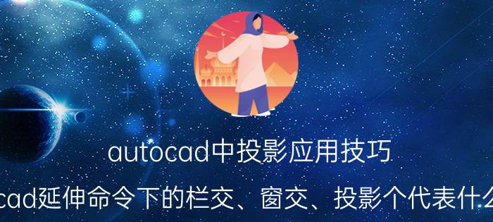 autocad中投影应用技巧 cad延伸命令下的栏交、窗交、投影个代表什么？